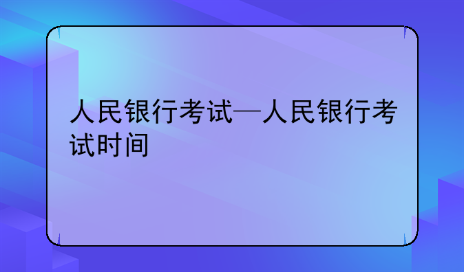 人民银行考试—人民银行考试时间