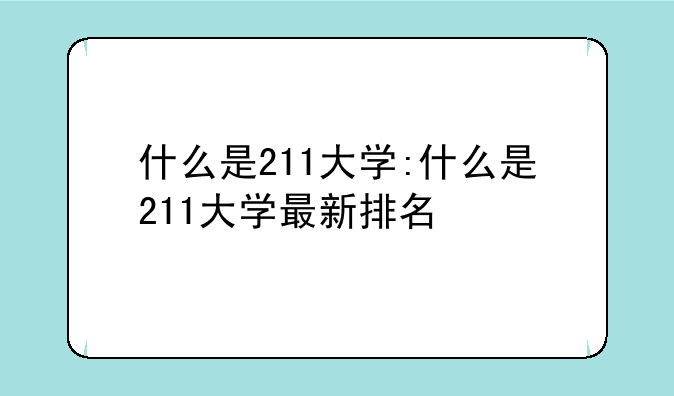 什么是211大学:什么是211大学最新排名