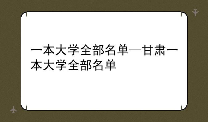 一本大学全部名单—甘肃一本大学全部名单