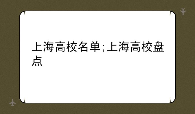 上海高校名单;上海高校盘点