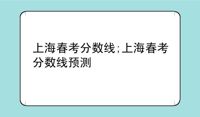 上海春考分数线;上海春考分数线预测