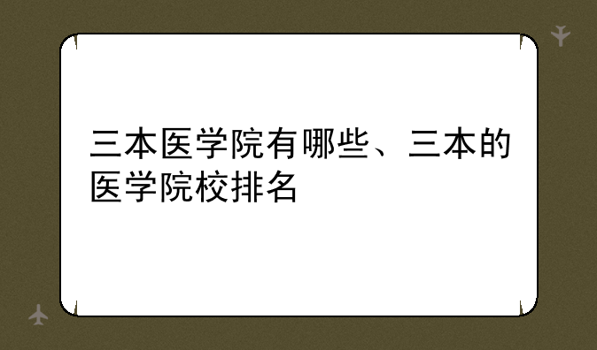 三本医学院有哪些、三本的医学院校排名