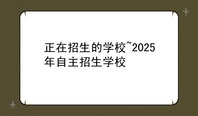 正在招生的学校~2025年自主招生学校