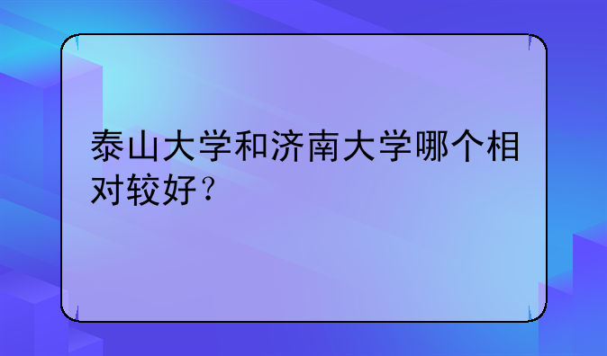 泰山大学和济南大学哪个相对较好？