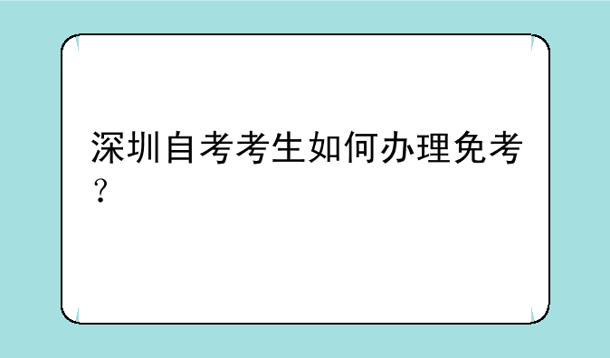 深圳自考考生如何办理免考？