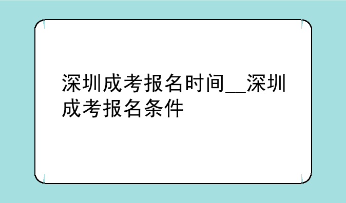 深圳成考报名时间__深圳成考报名条件