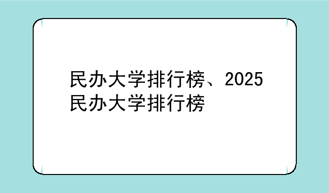 民办大学排行榜、2025民办大学排行榜