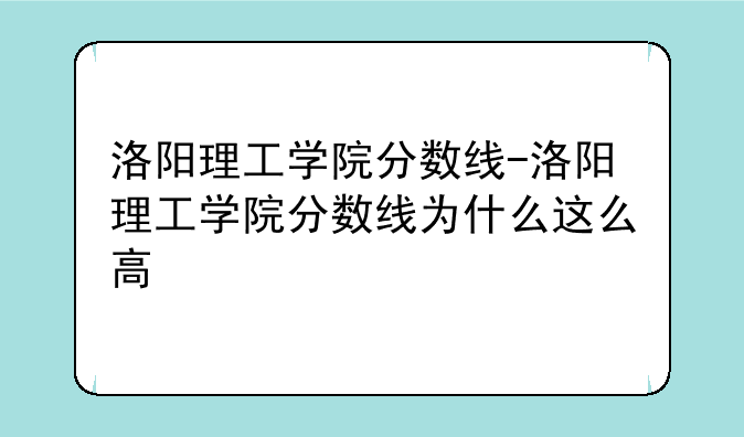 洛阳理工学院分数线-洛阳理工学院分数线为什么这么高