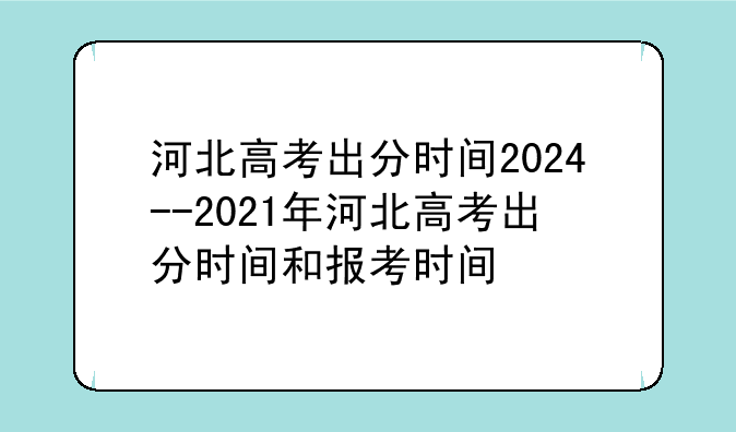 河北高考出分时间2024--2021年河北高考出分时间和报考时间