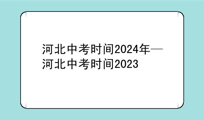 河北中考时间2024年—河北中考时间2023