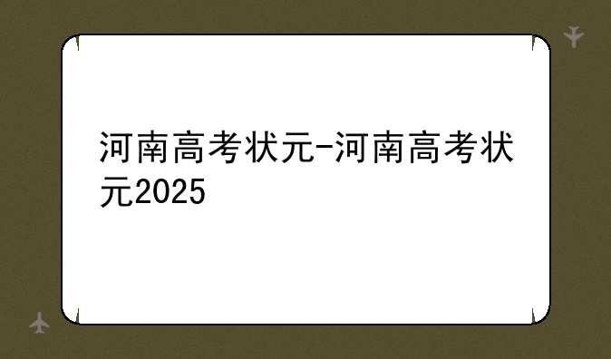 河南高考状元-河南高考状元2025