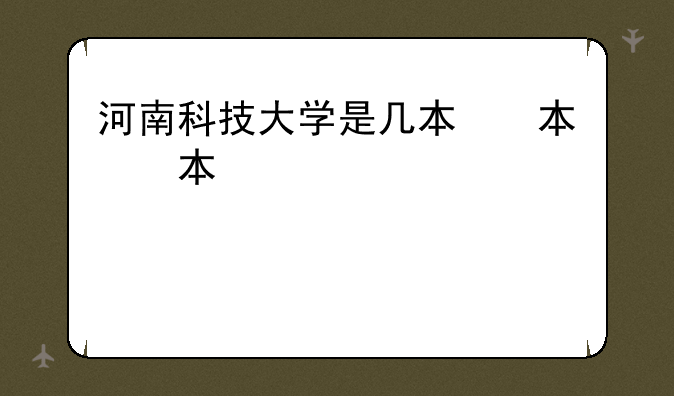河南科技大学是几本，河南科技大学是几本?是一本二本还是三本?