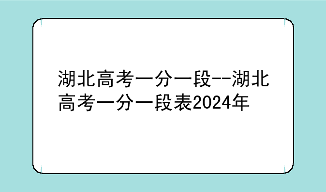 湖北高考一分一段--湖北高考一分一段表2024年