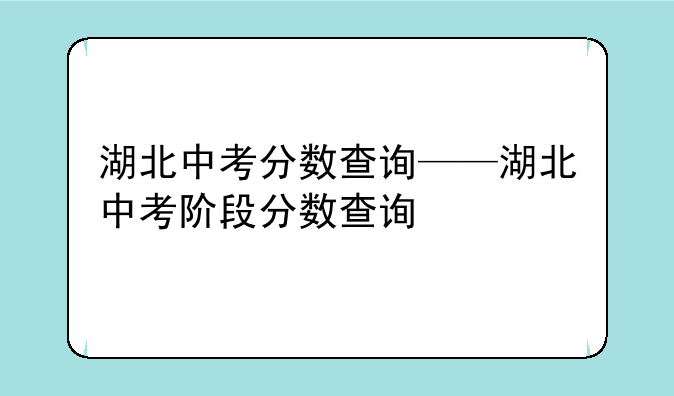 湖北中考分数查询——湖北中考阶段分数查询