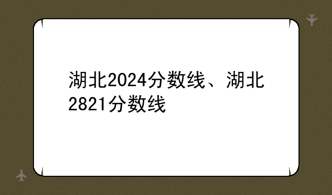 湖北2024分数线、湖北2821分数线