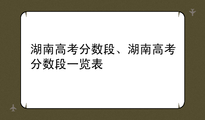 湖南高考分数段、湖南高考分数段一览表