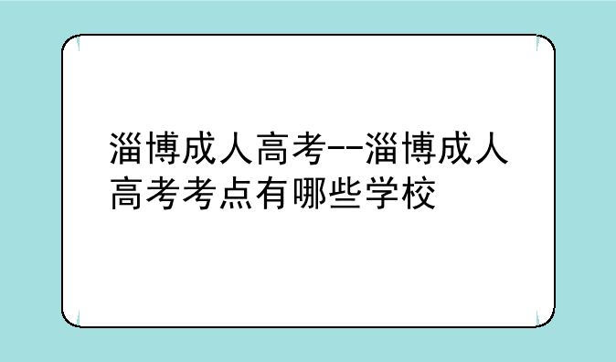 淄博成人高考--淄博成人高考考点有哪些学校