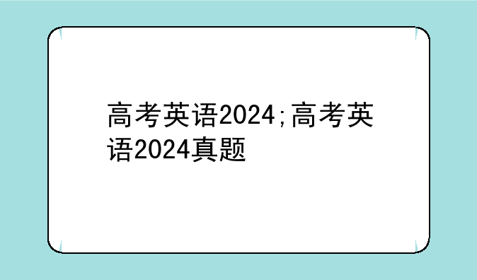 高考英语2024;高考英语2024真题