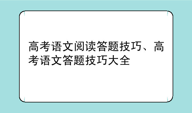 高考语文阅读答题技巧、高考语文答题技巧大全