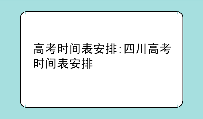 高考时间表安排:四川高考时间表安排