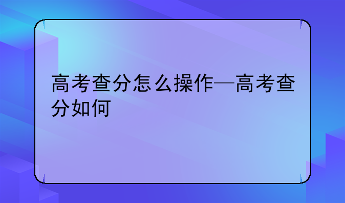 高考查分怎么操作—高考查分如何