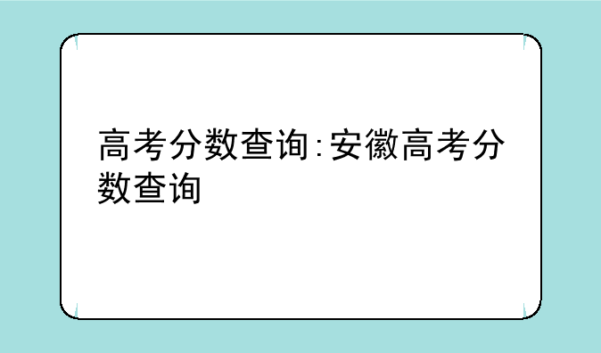 高考分数查询:安徽高考分数查询