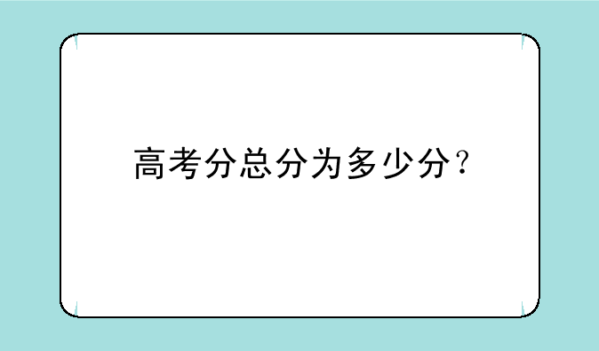 高考分总分为多少分？