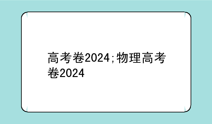 高考卷2024;物理高考卷2024