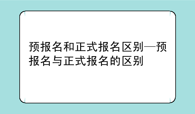 预报名和正式报名区别—预报名与正式报名的区别