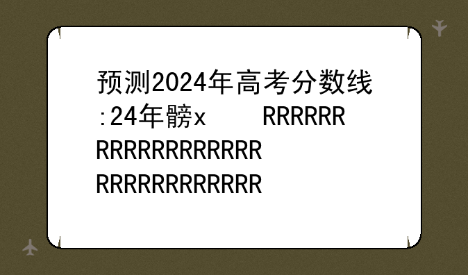 预测2024年高考分数线:2024年的高考分数线