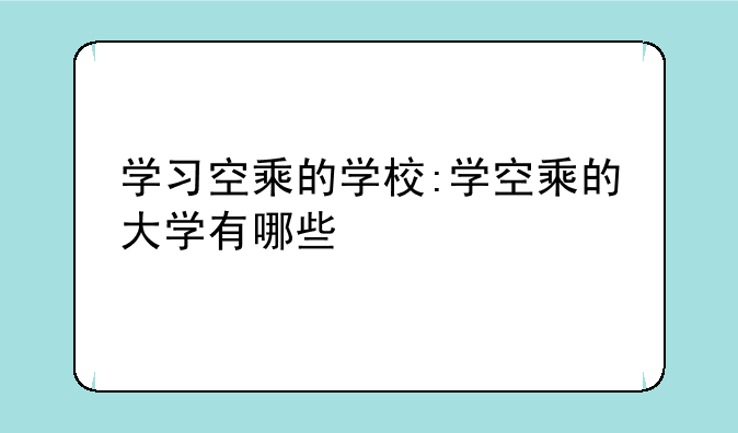 学习空乘的学校:学空乘的大学有哪些