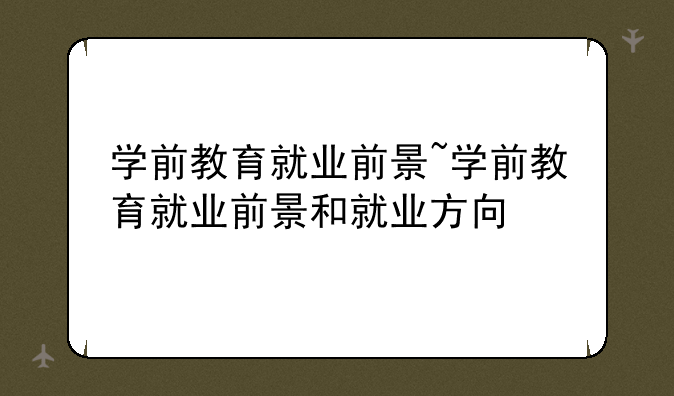 学前教育就业前景~学前教育就业前景和就业方向
