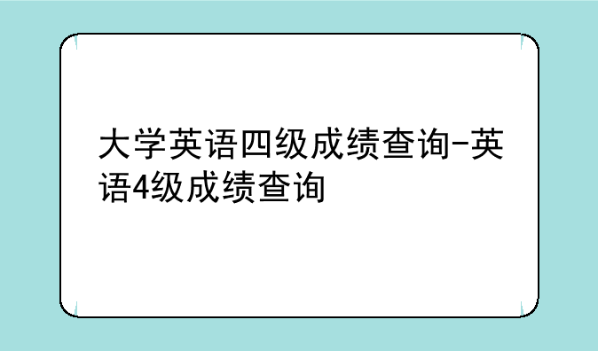 大学英语四级成绩查询-英语4级成绩查询