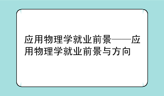 应用物理学就业前景——应用物理学就业前景与方向