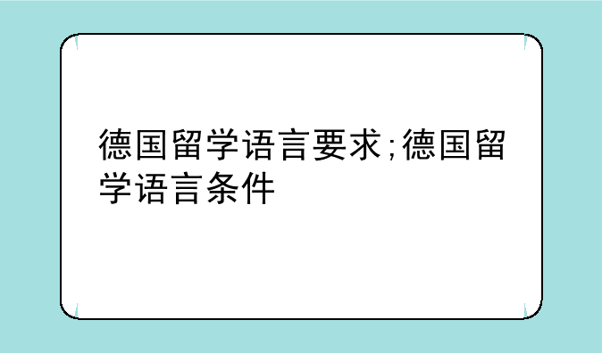 德国留学语言要求;德国留学语言条件