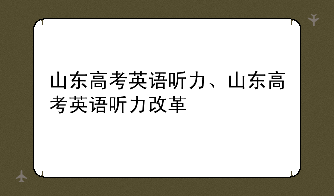 山东高考英语听力、山东高考英语听力改革