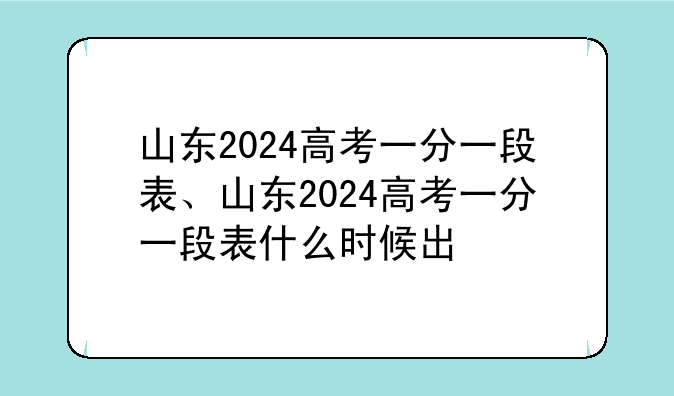 山东2024高考一分一段表、山东2024高考一分一段表什么时候出