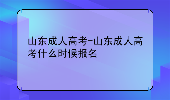 山东成人高考-山东成人高考什么时候报名