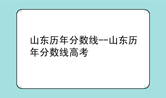 山东历年分数线--山东历年分数线高考