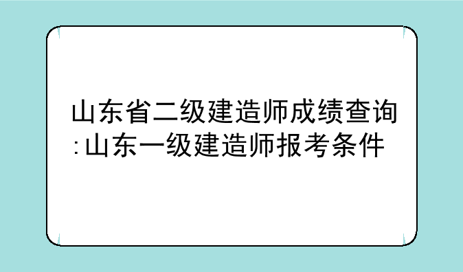 山东省二级建造师成绩查询:山东一级建造师报考条件