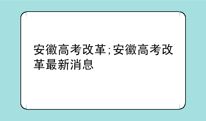 安徽高考改革;安徽高考改革最新消息