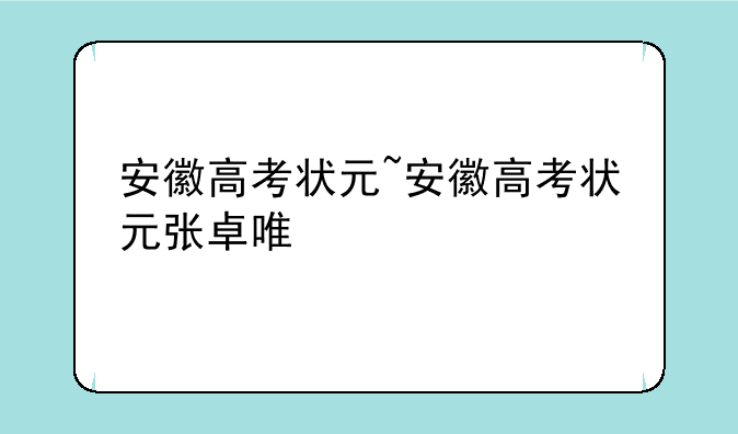 安徽高考状元~安徽高考状元张卓唯