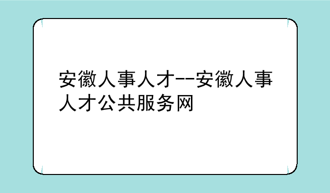 安徽人事人才--安徽人事人才公共服务网