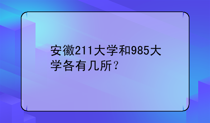 安徽211大学和985大学各有几所？