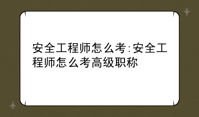 安全工程师怎么考:安全工程师怎么考高级职称
