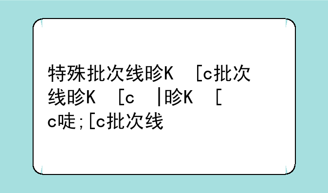 特殊批次线是一本线吗;特殊批次录取