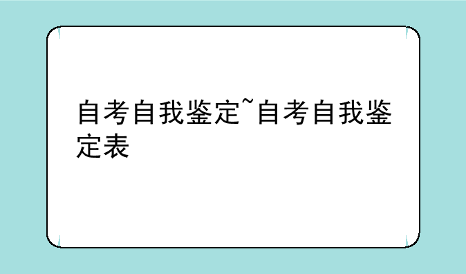 自考自我鉴定~自考自我鉴定表