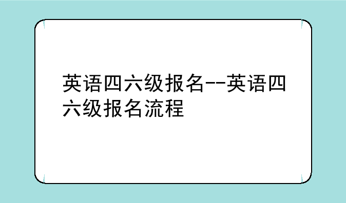 英语四六级报名--英语四六级报名流程