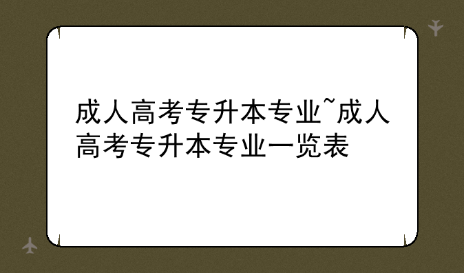 成人高考专升本专业~成人高考专升本专业一览表