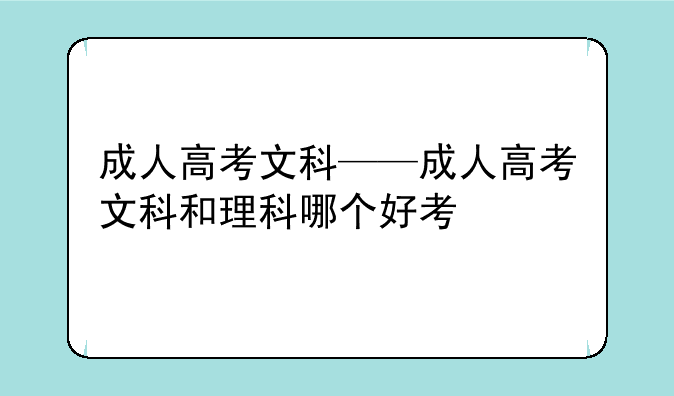 成人高考文科——成人高考文科和理科哪个好考